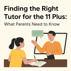 Finding the Right Tutor for the 11 Plus: What Parents Need to Know