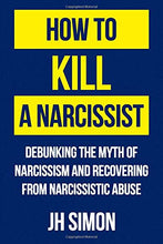 Load image into Gallery viewer, How To Kill A Narcissist: Debunking The Myth Of Narcissism And Recovering From Narcissistic Abuse
