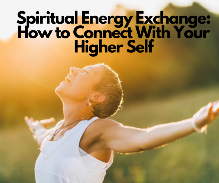 Spiritual Energy Exchange: How to Connect With Your Higher Self