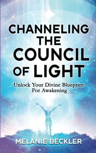 Channeling The Council of Light: Unlock Your Divine Blueprint For Awakening