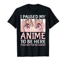 Load image into Gallery viewer, I Paused My Anime To Be Here Otaku Anime Merch Gift T-Shirt
