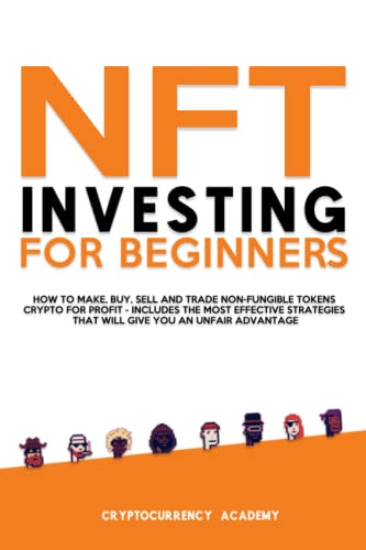 NFT Investing for Beginners: How to Make, Buy, Sell and Trade Non-Fungible Tokens Crypto for Profit - Includes The Most Effective Strategies That Will Give You an Unfair Advantage