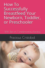 Load image into Gallery viewer, How To Successfully Breastfeed Your Newborn, Toddler, or Preschooler: With Tips on Complementary Feeding
