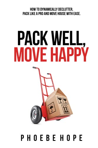 Pack Well, Move Happy: How to dynamically declutter, pack like a pro and move house with ease