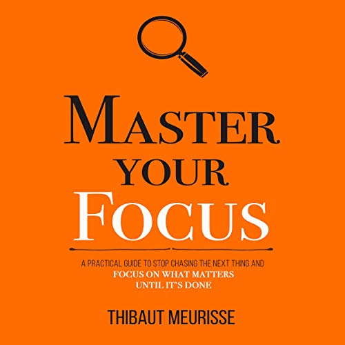 Master Your Focus: A Practical Guide to Stop Chasing the Next Thing and Focus on What Matters Until It’s Done (Mastery Series)
