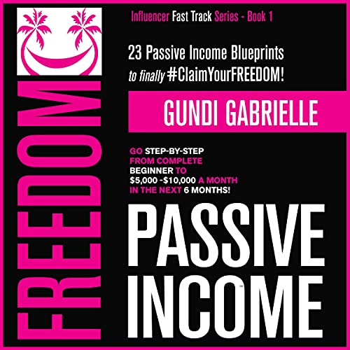 Passive Income Freedom: 23 Passive Income Blueprints: Go Step-by-Step from Complete Beginner to $5,000-10,000/Mo in the Next 6 Months! (Influencer Fast Track® Series, Book 1)