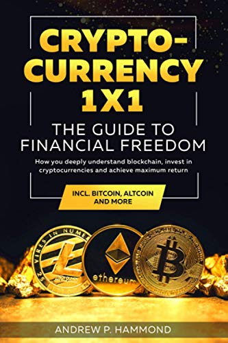 Cryptocurrency 1x1 - The Guide to Financial Freedom: How you deeply understand blockchain, invest in cryptocurrencies and achieve maximum return incl. Bitcoin, Altcoin and More