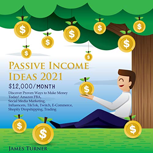 Passive Income Ideas 2021: $12,000/Month: Discover Proven Ways to Make Money Today! Amazon FBA, Social Media Marketing, Influencers, TikTok, Twitch, E-Commerce, Shopify Dropshipping, Trading