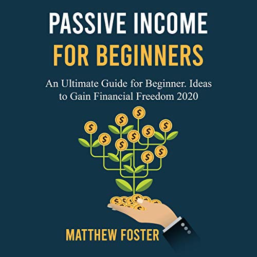 Passive Income for Beginners: An Ultimate Guide for Beginner. Ideas to Gain Financial Freedom 2020