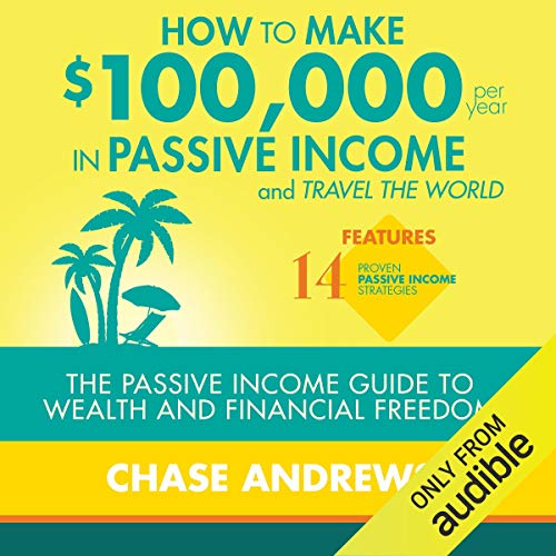How to Make $100,000 Per Year in Passive Income and Travel the World: The Passive Income Guide to Wealth and Financial Freedom