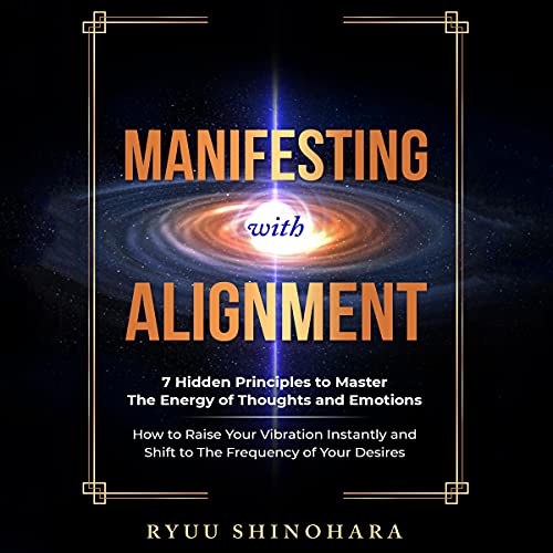 Manifesting with Alignment: 7 Hidden Principles to Master the Energy of Thoughts and Emotions - How to Raise Your Vibration Instantly and Shift to the ... of Your Desires (Law of Attraction, Book 4)