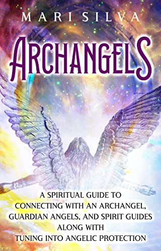 Archangels: A Spiritual Guide to Connecting with an Archangel, Guardian Angels, and Spirit Guides along with Tuning into Angelic Protection (Connecting with Spirit Guides)