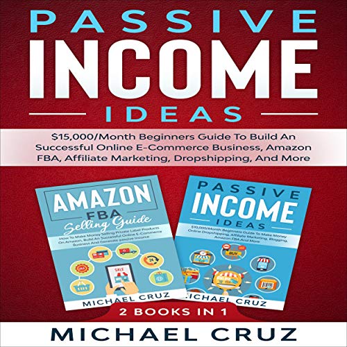 Passive Income Ideas: 2 Books in 1: $15,000/Month Beginners Guide to Build an Successful Online E-Commerce Business, Amazon FBA, Affiliate Marketing, Dropshipping and More