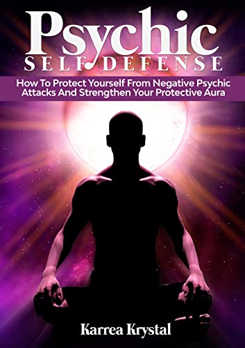 Psychic Self Defense : How To Protect Yourself From Negative Psychic attacks And Strengthen Your Protective Aura Kindle Edition